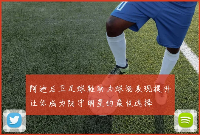 阿迪后卫足球鞋助力球场表现提升让你成为防守明星的最佳选择