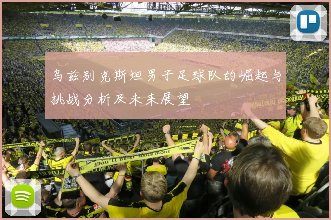 乌兹别克斯坦男子足球队的崛起与挑战分析及未来展望