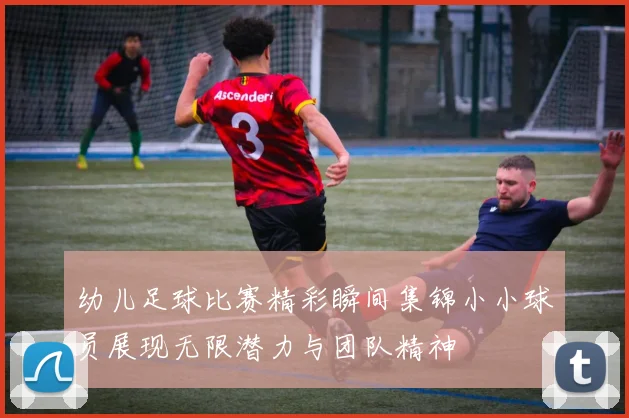 幼儿足球比赛精彩瞬间集锦小小球员展现无限潜力与团队精神