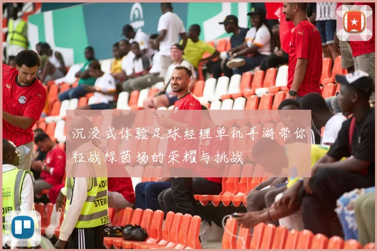 沉浸式体验足球经理单机手游带你征战绿茵场的荣耀与挑战