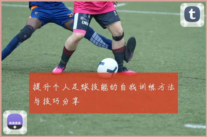 提升个人足球技能的自我训练方法与技巧分享